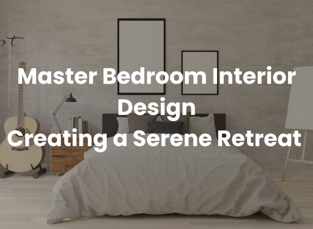 Master Bedroom Interior Design: Creating a Serene Retreat